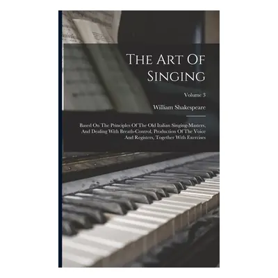 "The Art Of Singing: Based On The Principles Of The Old Italian Singing-masters, And Dealing Wit