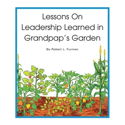 "Lessons on Leadership Learned in Grandpap's Garden" - "" ("Furman Robert L.")