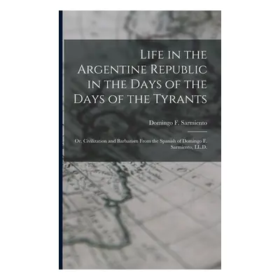 "Life in the Argentine Republic in the Days of the Days of the Tyrants; Or, Civilization and Bar