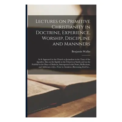 "Lectures on Primitive Christianity in Doctrine, Experience, Worship, Discipline and Mannners: a