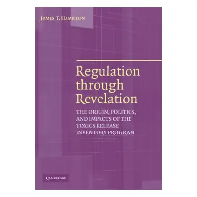 "Regulation Through Revelation: The Origin, Politics, and Impacts of the Toxics Release Inventor