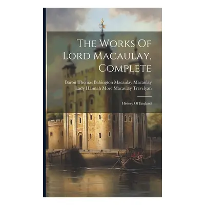 "The Works Of Lord Macaulay, Complete: History Of England" - "" ("Baron Thomas Babington Macaula