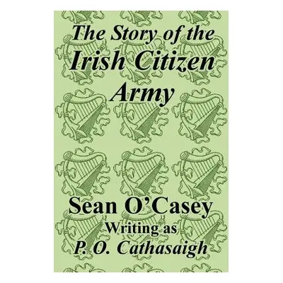 "The Story of the Irish Citizen Army" - "" ("O'Casey Sean")