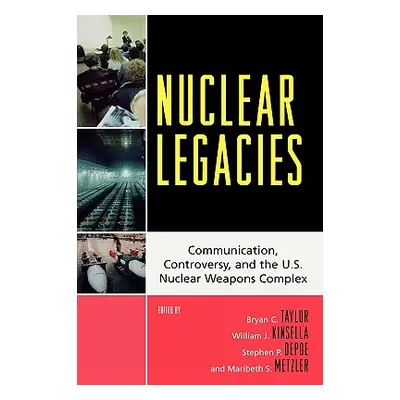 "Nuclear Legacies: Communication, Controversy, and the U.S. Nuclear Weapons Complex" - "" ("Tayl