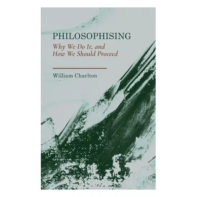 "Philosophising: Why We Do It, and How We Should Proceed" - "" ("Charlton William")