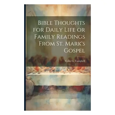 "Bible Thoughts for Daily Life or Family Readings From St. Mark's Gospel" - "" ("Campbell Colin 