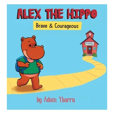 "Alex The Hippo: Brave & Courageous" - "" ("Ybarra Adam T.")