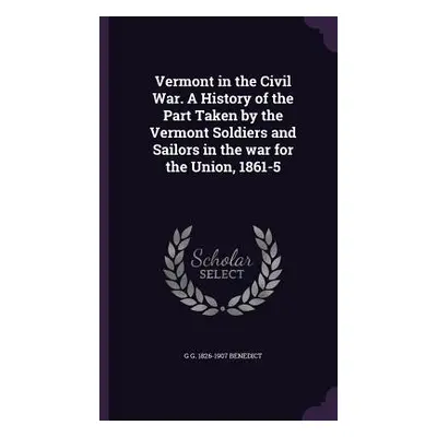 "Vermont in the Civil War. A History of the Part Taken by the Vermont Soldiers and Sailors in th