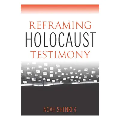 "Reframing Holocaust Testimony" - "" ("Shenker Noah")