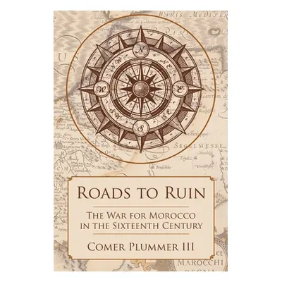 "Roads to Ruin: The War for Morocco in the Sixteenth Century" - "" ("Plummer Comer III")