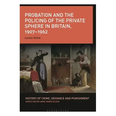 "Probation and the Policing of the Private Sphere in Britain, 1907-1962" - "" ("Settle Louise")