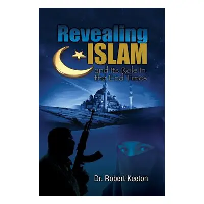 "Revealing Islam and Its Role In The End Times" - "" ("Keeton Robert B.")