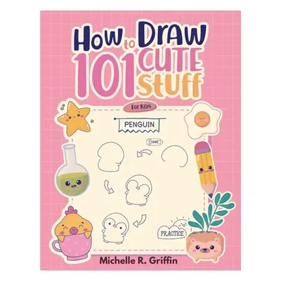 "How To Draw 101 Cute Stuff For Kids: Step By Step Book To Drawing Cute Animals, Cars, Toys, Uni