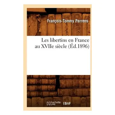 "Les Libertins En France Au Xviie Sicle (d.1896)" - "" ("Perrens Franois-Tommy")