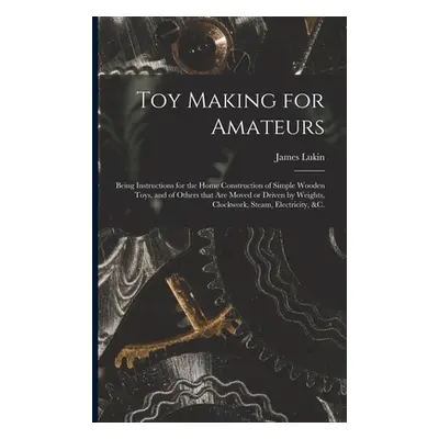 "Toy Making for Amateurs: Being Instructions for the Home Construction of Simple Wooden Toys, an