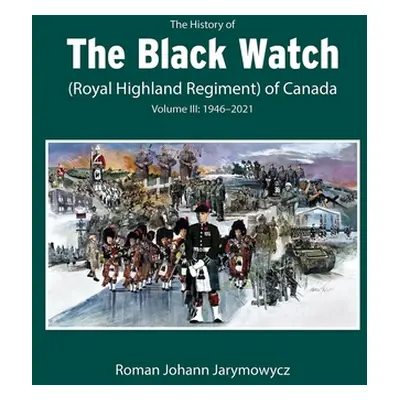 "The History of the Black Watch (Royal Highland Regiment) of Canada: Volume 3, 1946-2022: Volume