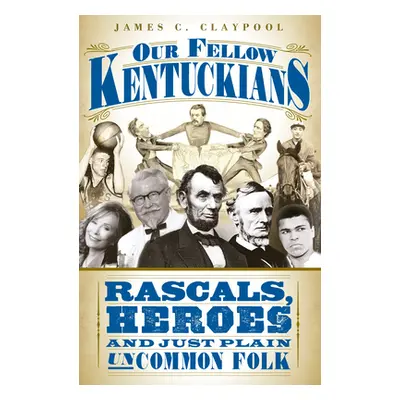 "Our Fellow Kentuckians: Rascals, Heroes and Just Plain Uncommon Folk" - "" ("Claypool James C."