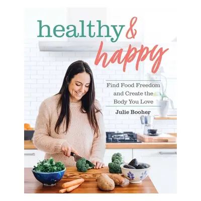 "Healthy & Happy: Find Food Freedom and Create the Body You Love" - "" ("Booher Julie")