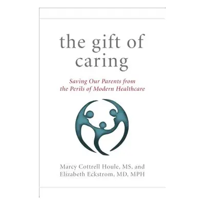 "The Gift of Caring: Saving Our Parents--And Ourselves--From the Perils of Modern Healthcare" - 