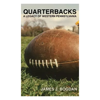 "Quarterbacks: A Legacy of Western Pennsylvania" - "" ("Bogdan James J.")