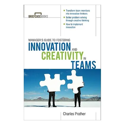 "The Manager's Guide to Fostering Innovation and Creativity in Teams" - "" ("Prather Charles")