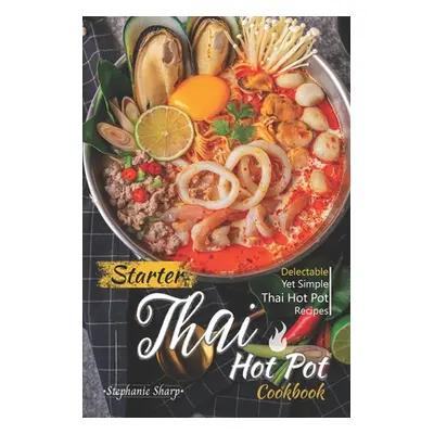 "Starter Thai Hot Pot Cookbook: Delectable Yet Simple Thai Hot Pot Recipes" - "" ("Sharp Stephan