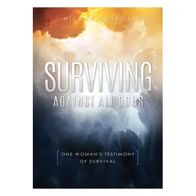 "Surviving Against All Odds: One Woman's Testimony of Survival" - "" ("Quiroz Nicole")