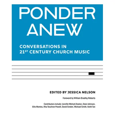 "Ponder Anew: Conversations in 21st Century Church Music" - "" ("Nelson Jessica")