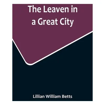 "The Leaven in a Great City" - "" ("William Betts Lillian")