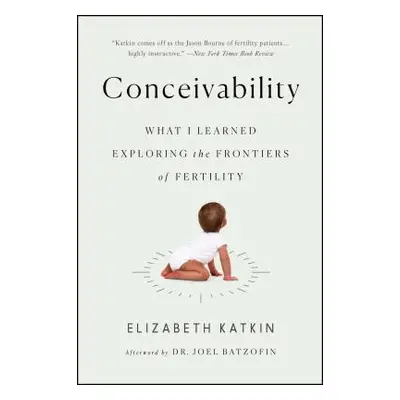 "Conceivability: What I Learned Exploring the Frontiers of Fertility" - "" ("Katkin Elizabeth")