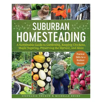 "Small-Scale Homesteading: A Sustainable Guide to Gardening, Keeping Chickens, Maple Sugaring, P