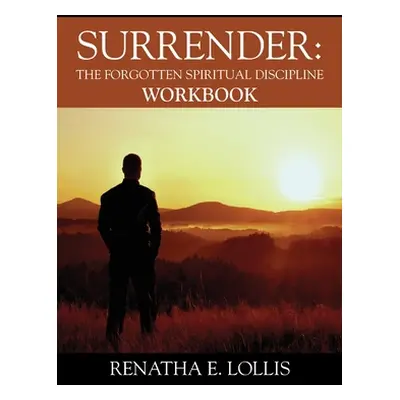 "Surrender: The Forgotten Spiritual Discipline Workbook" - "" ("Lollis Renatha E.")