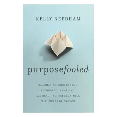 "Purposefooled: Why Chasing Your Dreams, Finding Your Calling, and Reaching for Greatness Will N