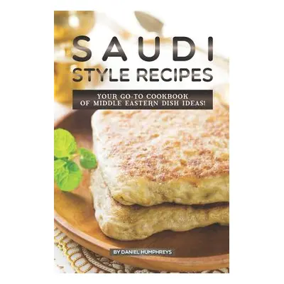 "Saudi Style Recipes: Your Go-To Cookbook of Middle Eastern Dish Ideas!" - "" ("Humphreys Daniel