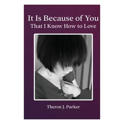 "It Is Because of You That I Know How to Love" - "" ("Parker Theron J.")