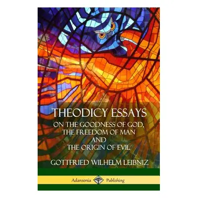 "Theodicy Essays: On the Goodness of God, the Freedom of Man and The Origin of Evil" - "" ("Leib