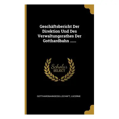 "Geschftsbericht Der Direktion Und Des Verwaltungsrathes Der Gotthardbahn ......" - "" ("Lucerne