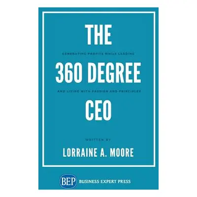 "The 360 Degree CEO: Generating Profits While Leading and Living with Passion and Principles" - 