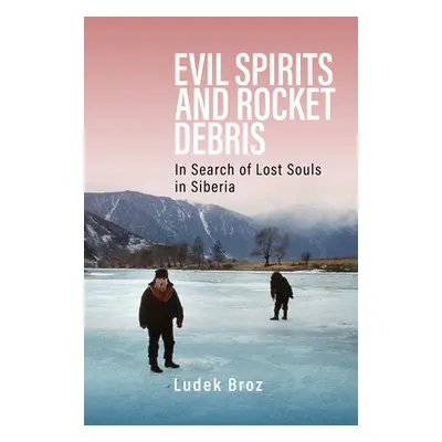 "Evil Spirits and Rocket Debris: In Search of Lost Souls in Siberia" - "" ("Broz Ludek")