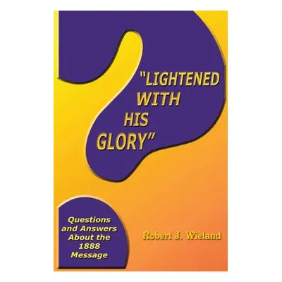 "Lightened With His Glory": Questions and Answers about the 1888 Message"" - "" ("Wieland Robert