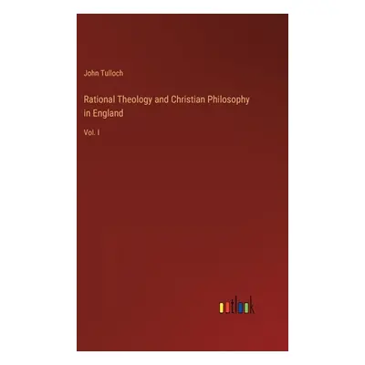 "Rational Theology and Christian Philosophy in England: Vol. I" - "" ("Tulloch John")