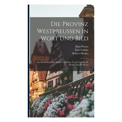 "Die Provinz Westpreussen in Wort und Bild; ein Heimatbuch fr Schule und Haus. Von P. Gehrke, R.