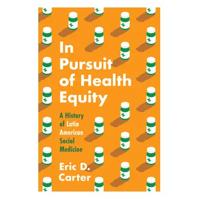 "In Pursuit of Health Equity: A History of Latin American Social Medicine" - "" ("Carter Eric D.