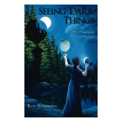 "Seeing Dark Things: The Philosophy of Shadows" - "" ("Sorensen Roy")