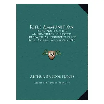 "Rifle Ammunition: Being Notes On The Manufactures Connected Therewith, As Conducted In The Roya