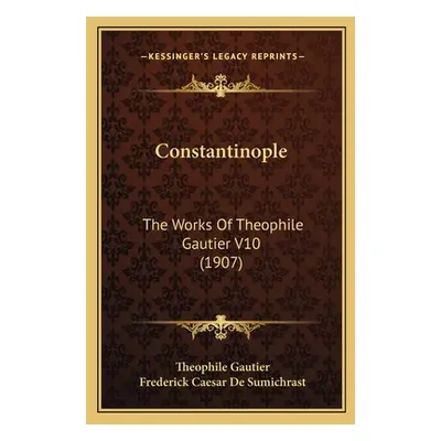 "Constantinople: The Works Of Theophile Gautier V10 (1907)" - "" ("Gautier Theophile")