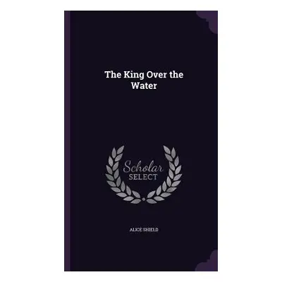 "The King Over the Water" - "" ("Shield Alice")