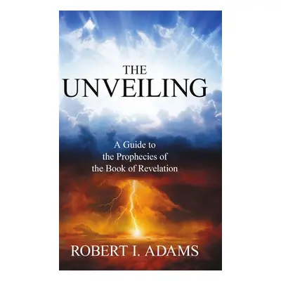 "THE UNVEILING - A Guide to the Prophecies of the Book of Revelation" - "" ("Adams Robert I.")