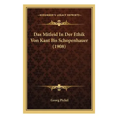 "Das Mitleid In Der Ethik Von Kant Bis Schopenhauer (1908)" - "" ("Pickel Georg")