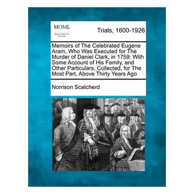 "Memoirs of the Celebrated Eugene Aram, Who Was Executed for the Murder of Daniel Clark, in 1759